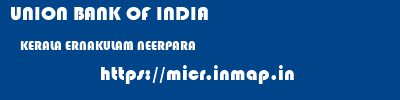 UNION BANK OF INDIA  KERALA ERNAKULAM NEERPARA   micr code